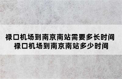 禄口机场到南京南站需要多长时间 禄口机场到南京南站多少时间